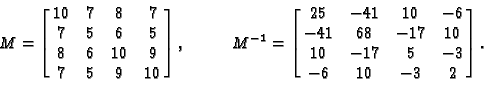 \begin{displaymath}M= \left[ \matrix{ 10 & 7 & 8 & 7 \cr
7 & 5 & 6 & 5 \cr
8 &...
... & 10 \cr
10 & -17 & 5 & -3 \cr
-6 & 10 & -3 & 2} \right]
.
\end{displaymath}