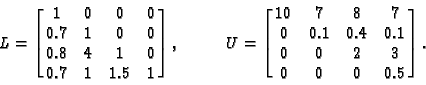 \begin{displaymath}L= \left[ \matrix{
1 & 0 & 0 & 0 \cr
0.7 & 1 &0 &0 \cr
0.8...
....1& 0.4& 0.1 \cr
0 &0&2 &3 \cr
0 &0& 0 &0.5 \cr
} \right]
.
\end{displaymath}