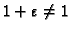 $1+\varepsilon \neq 1$