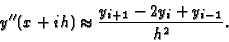 \begin{displaymath}y''(x+ih) \approx { y_{i+1} -2 y_i +y_{i-1} \over h^2 }.
\end{displaymath}