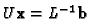 $U{\bf x}=L^{-1}{\bf b}$