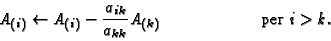 \begin{displaymath}A_{(i)} \leftarrow A_{(i)} - {a_{ik}\over a_{kk}} A_{(k)}
\hspace{2cm}\mbox{ per $i>k$}.
\end{displaymath}