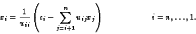 \begin{displaymath}x_i = {1 \over u_{ii}} \left( c_i - \sum_{j=i+1}^n
u_{ij}x_j\right)
\hspace{2cm} i=n,\ldots,1.
\end{displaymath}