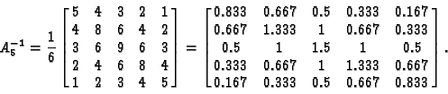 \begin{displaymath}A_5^{-1}={1\over 6} \left[ \matrix{
5 & 4 & 3 & 2 & 1 \cr
4...
... & 0.667 \cr
0.167 & 0.333 & 0.5 & 0.667 & 0.833
} \right]
.
\end{displaymath}